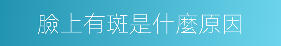 臉上有斑是什麼原因的同義詞