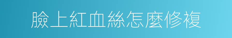 臉上紅血絲怎麼修複的同義詞