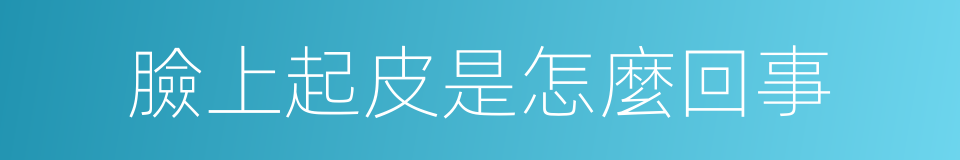 臉上起皮是怎麼回事的同義詞