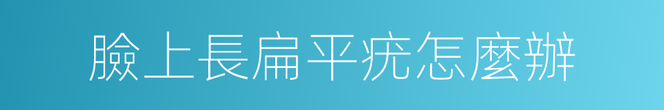 臉上長扁平疣怎麼辦的同義詞