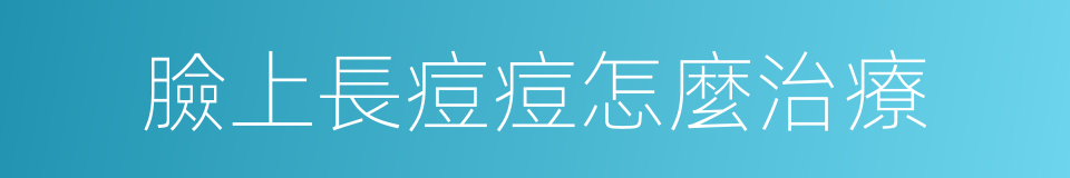 臉上長痘痘怎麼治療的同義詞