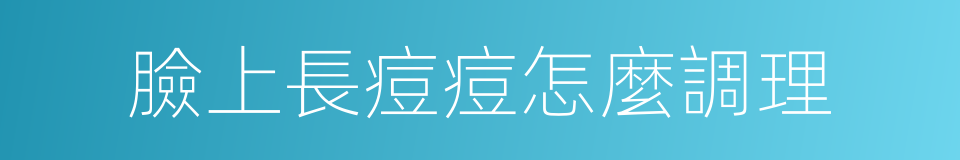 臉上長痘痘怎麼調理的同義詞