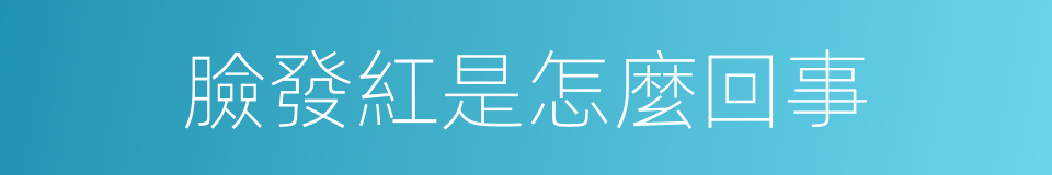 臉發紅是怎麼回事的同義詞