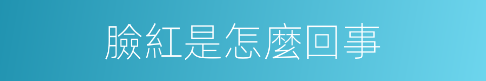 臉紅是怎麼回事的同義詞