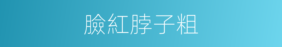 臉紅脖子粗的意思