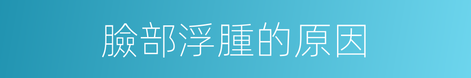 臉部浮腫的原因的同義詞