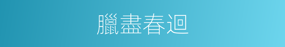 臘盡春迴的意思