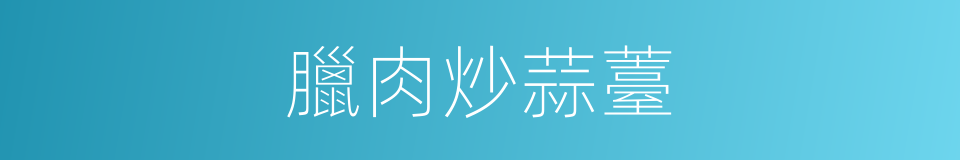 臘肉炒蒜薹的同義詞