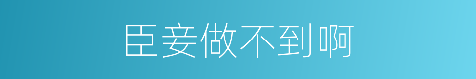 臣妾做不到啊的同义词