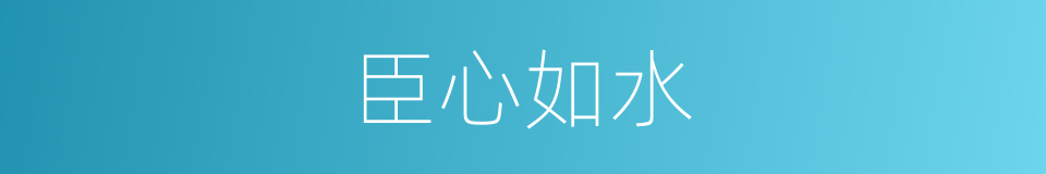 臣心如水的意思