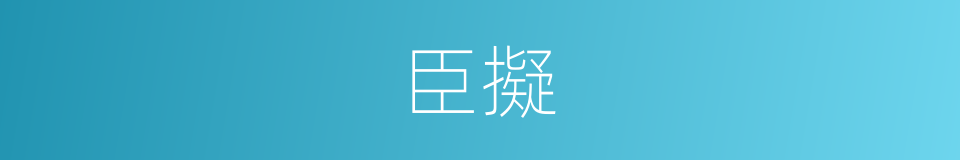 臣擬的意思