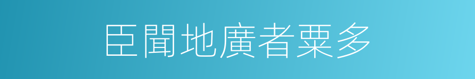 臣聞地廣者粟多的同義詞