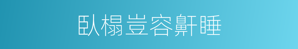 臥榻豈容鼾睡的意思