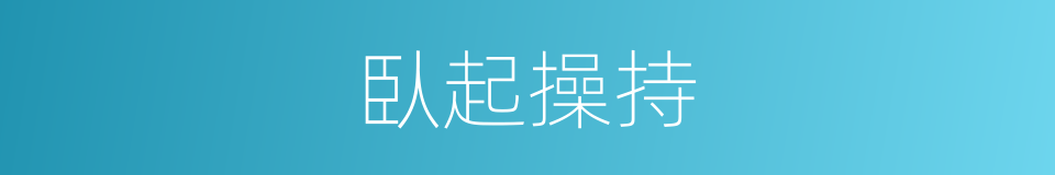 臥起操持的意思