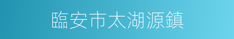 臨安市太湖源鎮的同義詞