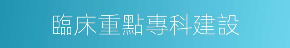 臨床重點專科建設的同義詞