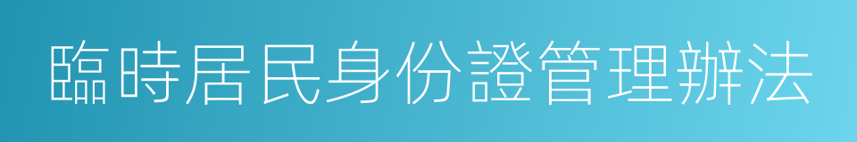 臨時居民身份證管理辦法的同義詞