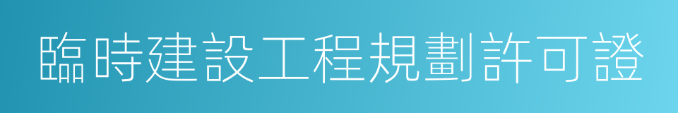 臨時建設工程規劃許可證的同義詞