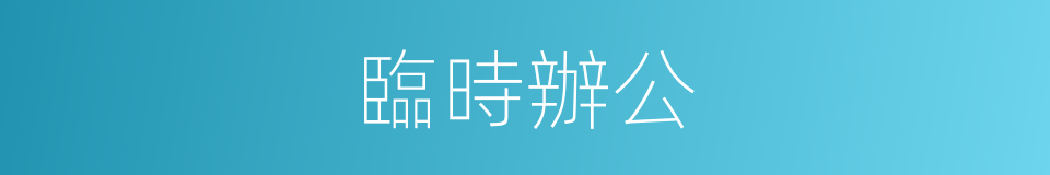 臨時辦公的同義詞