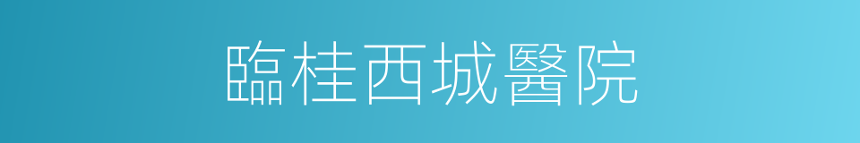 臨桂西城醫院的同義詞