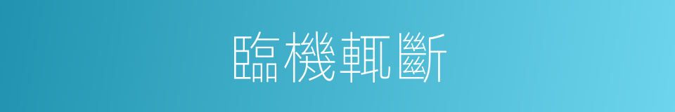 臨機輒斷的意思