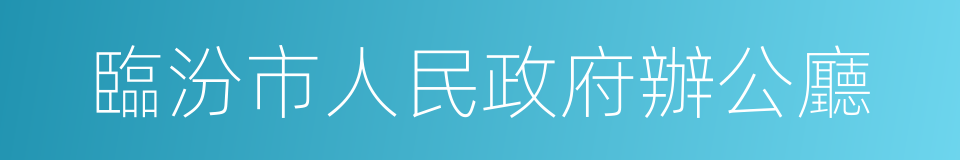 臨汾市人民政府辦公廳的同義詞