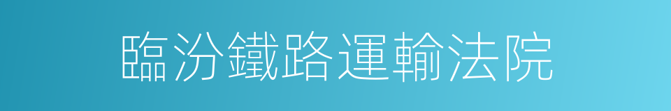 臨汾鐵路運輸法院的同義詞