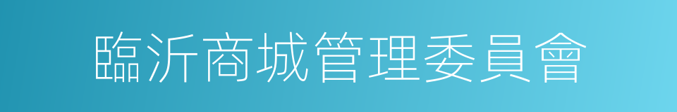臨沂商城管理委員會的同義詞