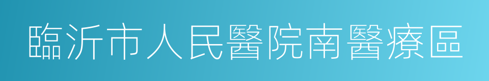 臨沂市人民醫院南醫療區的同義詞