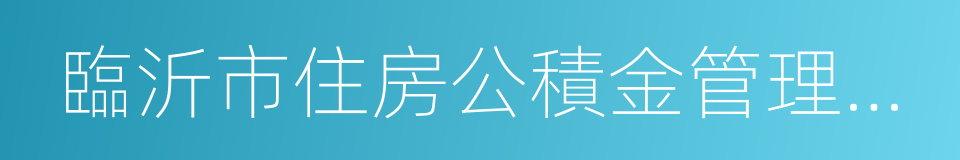 臨沂市住房公積金管理中心的意思