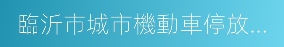 臨沂市城市機動車停放服務收費管理試行辦法的同義詞