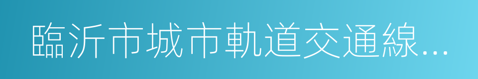 臨沂市城市軌道交通線網規劃的同義詞