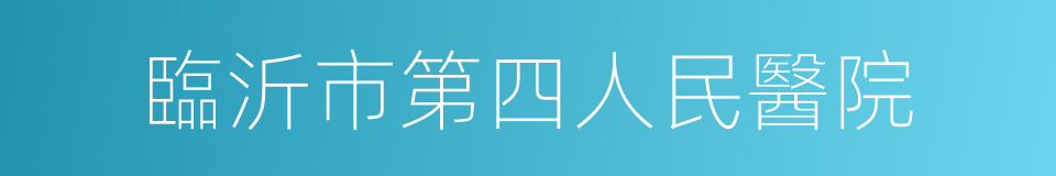 臨沂市第四人民醫院的同義詞