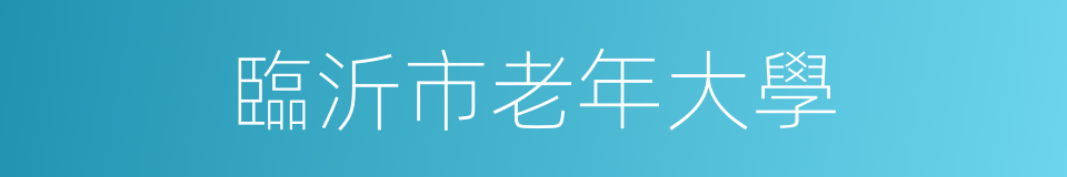 臨沂市老年大學的同義詞