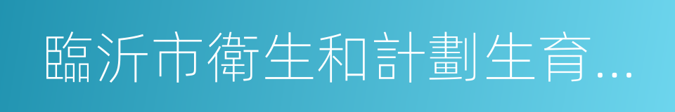 臨沂市衛生和計劃生育委員會的同義詞