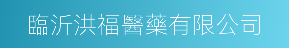 臨沂洪福醫藥有限公司的同義詞