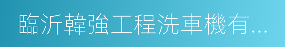 臨沂韓強工程洗車機有限公司的同義詞