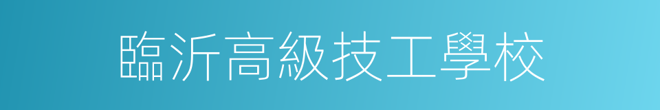 臨沂高級技工學校的同義詞