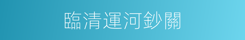 臨清運河鈔關的同義詞