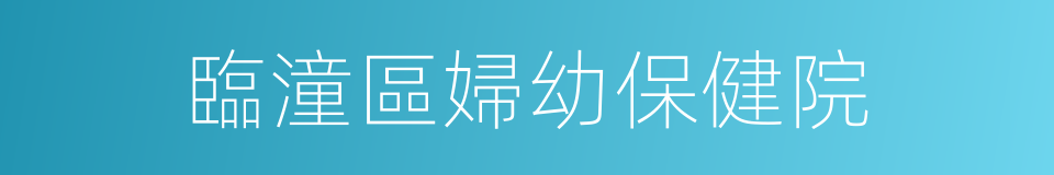 臨潼區婦幼保健院的同義詞