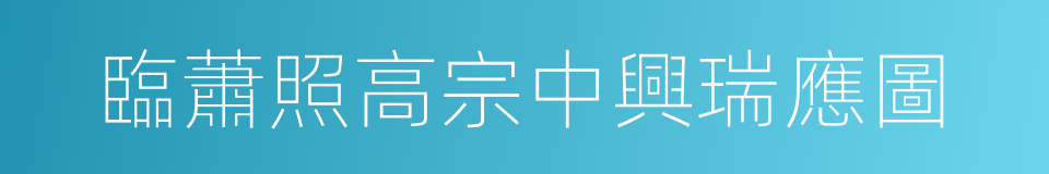 臨蕭照高宗中興瑞應圖的同義詞