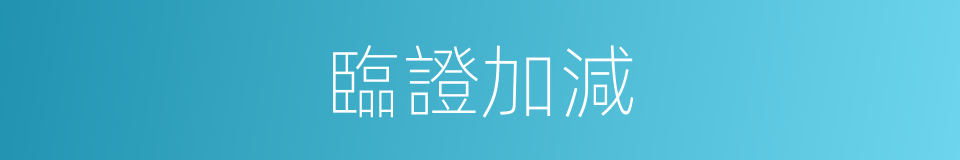 臨證加減的同義詞