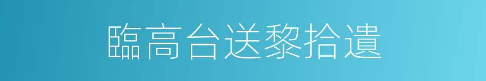 臨高台送黎拾遺的同義詞