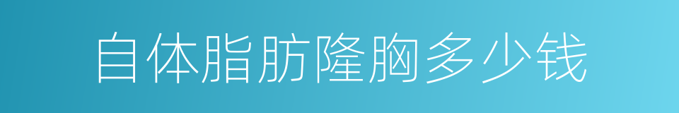 自体脂肪隆胸多少钱的同义词