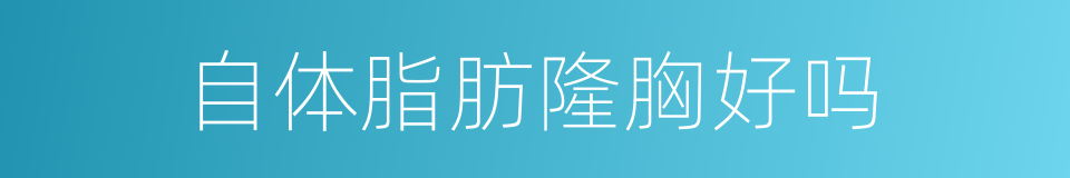 自体脂肪隆胸好吗的同义词
