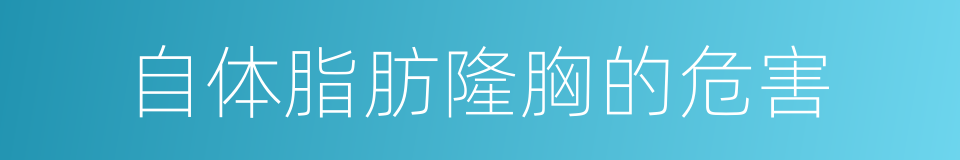 自体脂肪隆胸的危害的同义词