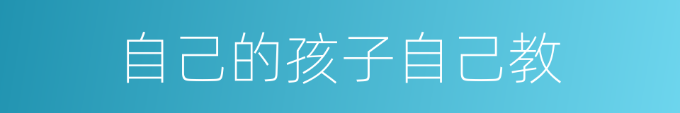 自己的孩子自己教的同义词