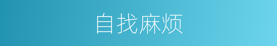 自找麻烦的意思