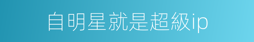 自明星就是超級ip的同義詞