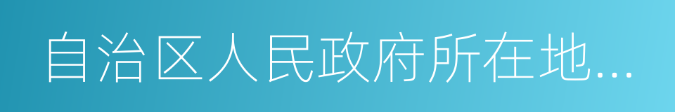 自治区人民政府所在地的市的同义词